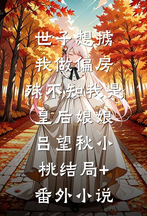 世子想掳我做偏房，殊不知我是皇后娘娘吕望秋小桃结局+番外小说