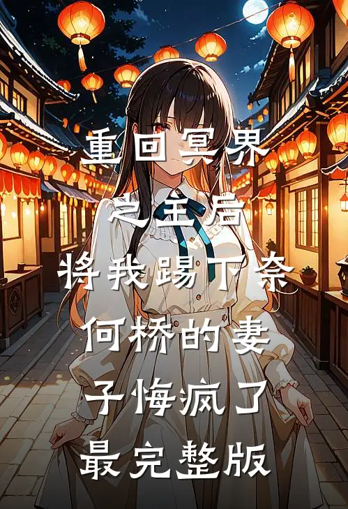 重回冥界之主后，将我踢下奈何桥的妻子悔疯了最完整版