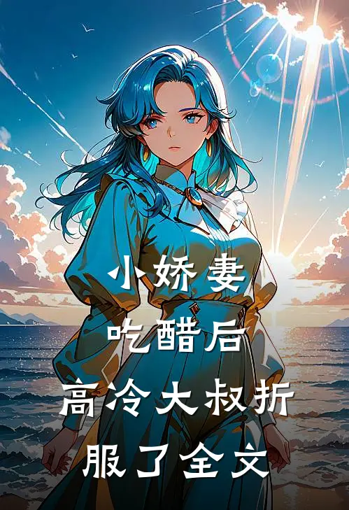 小娇妻吃醋后,高冷大叔折服了全文在线阅读