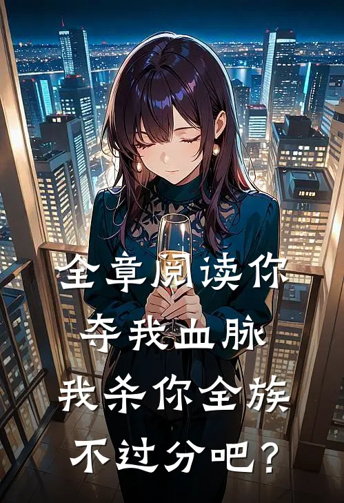 全章阅读你夺我血脉，我杀你全族不过分吧？