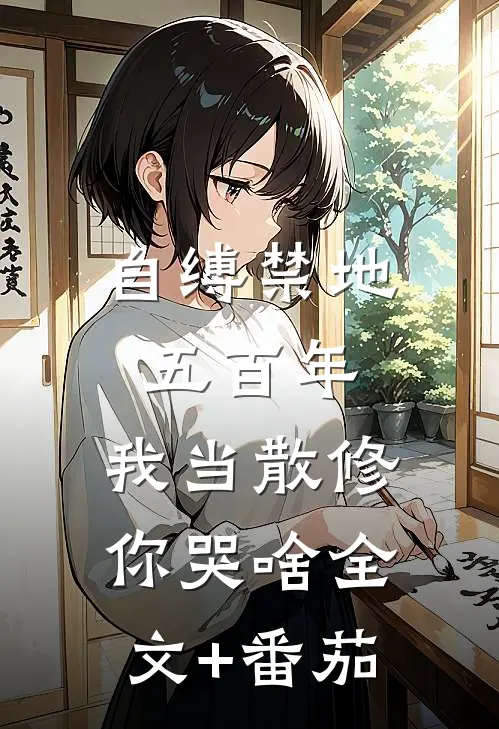 自缚禁地五百年，我当散修你哭啥全文+番茄