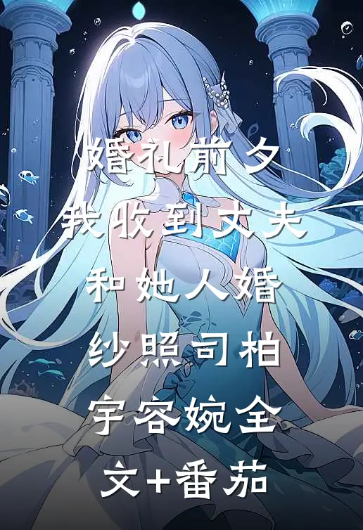 婚礼前夕，我收到丈夫和她人婚纱照司柏宇容婉全文+番茄