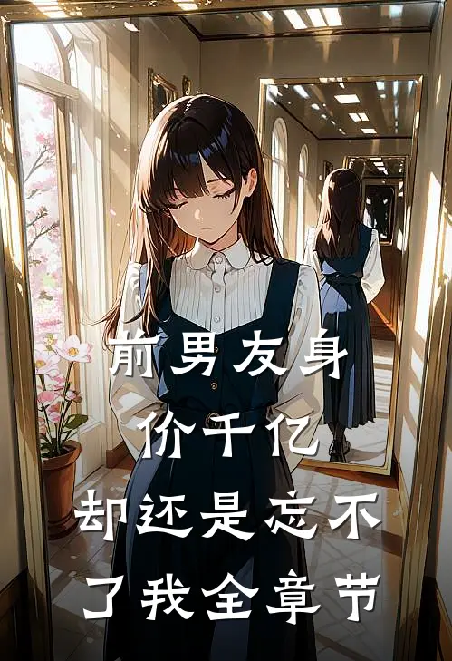 前男友身价千亿，却还是忘不了我全章节