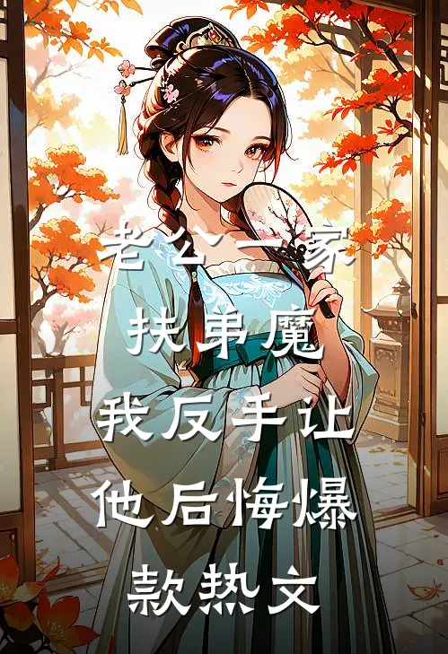 老公一家扶弟魔，我反手让他后悔爆款热文