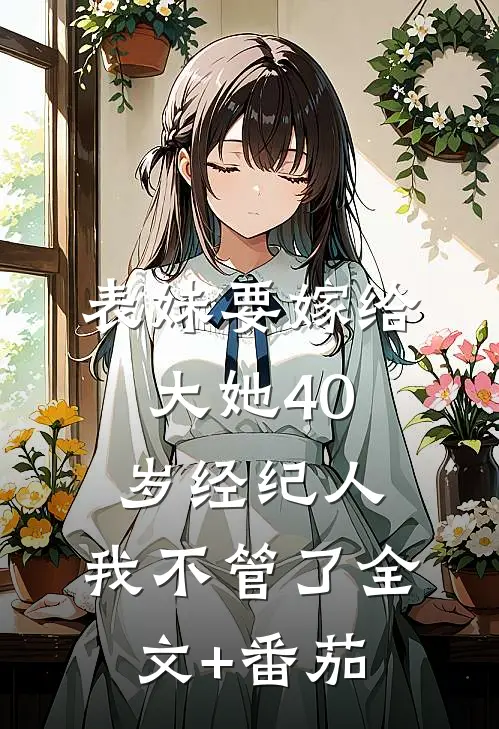 表妹要嫁给大她40岁经纪人,我不管了全文+番茄