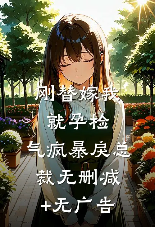 刚替嫁我就孕检，气疯暴戾总裁无删减+无广告