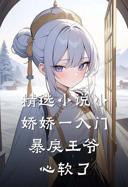 精选小说小娇娇一入门，暴戾王爷心软了