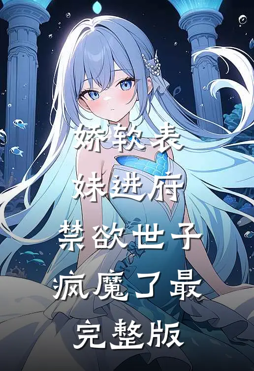 娇软表妹进府：禁欲世子疯魔了最完整版