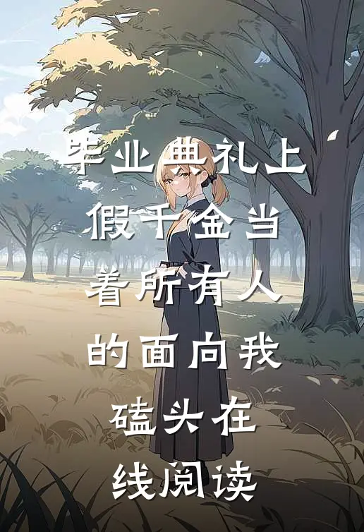 毕业典礼上，假千金当着所有人的面向我磕头在线阅读