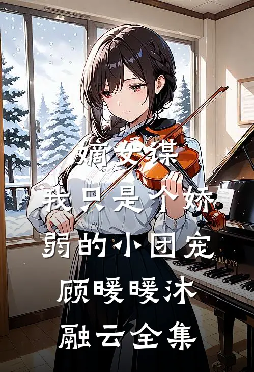 嫡女谋：我只是个娇弱的小团宠顾暖暖沐融云 全集
