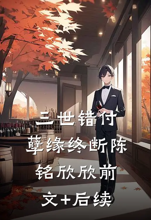 三世错付，孽缘终断陈铭欣欣前文+后续