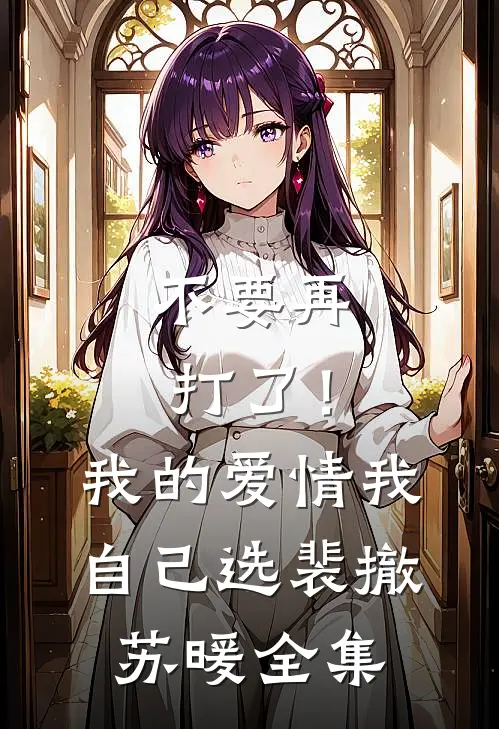 不要再打了！我的爱情我自己选裴撤苏暖全集