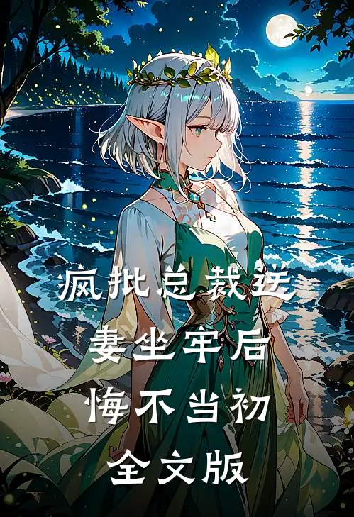 疯批总裁送妻坐牢后，悔不当初全文版