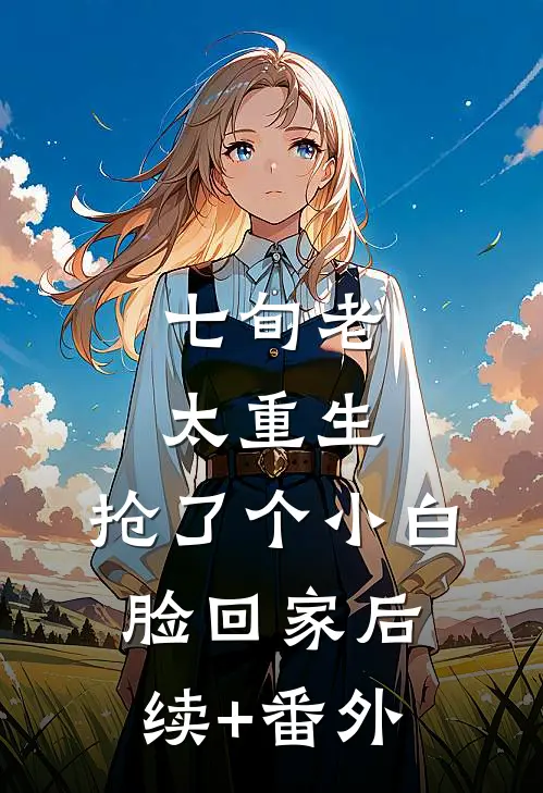 七旬老太重生，抢了个小白脸回家后续+番外