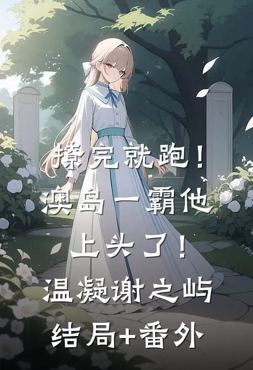 撩完就跑！澳岛一霸他上头了！温凝谢之屿结局+番外