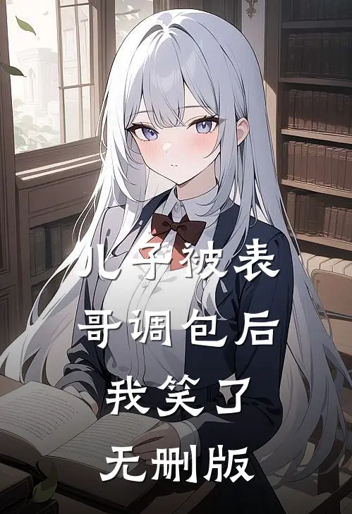儿子被表哥调包后，我笑了无删版