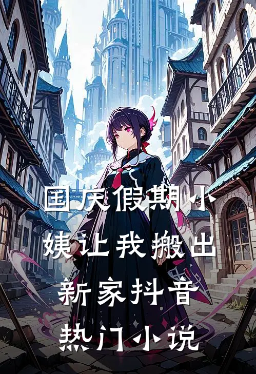 国庆假期小姨让我搬出新家抖音热门小说