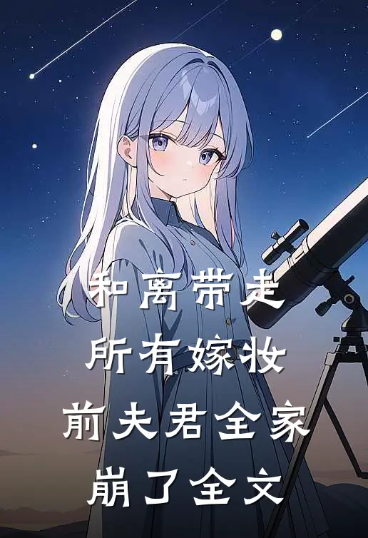 和离带走所有嫁妆，前夫君全家崩了全文