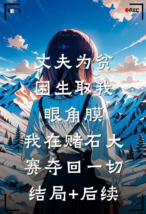 丈夫为贫困生取我眼角膜，我在赌石大赛夺回一切结局+后续