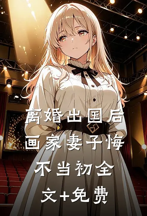 离婚出国后，画家妻子悔不当初全文+免费