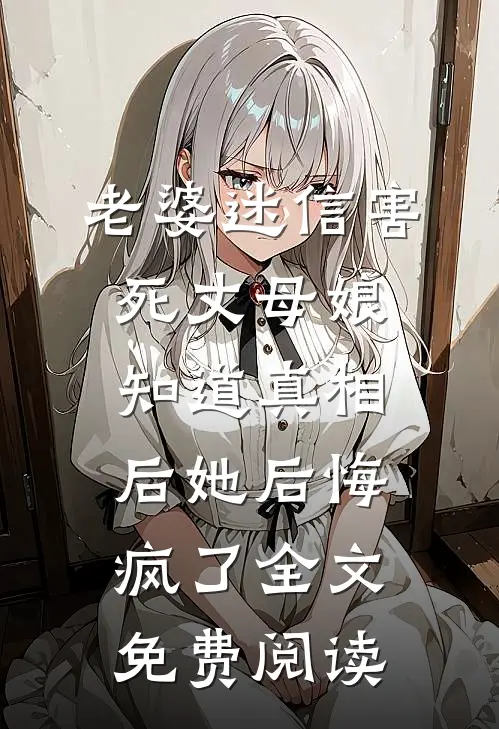 老婆迷信害死丈母娘，知道真相后她后悔疯了全文免费阅读