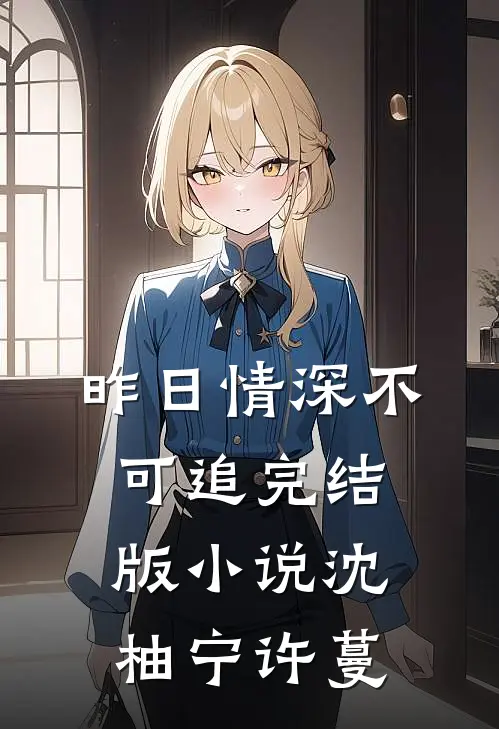 昨日情深不可追完结版小说沈柚宁许蔓