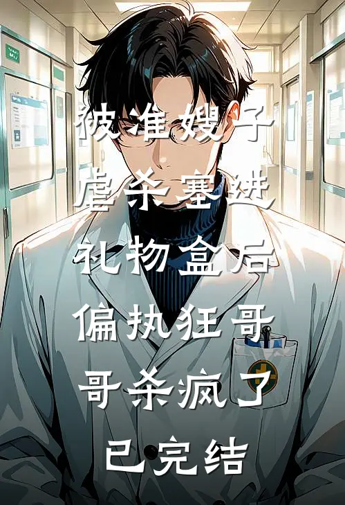 被准嫂子虐杀塞进礼物盒后，偏执狂哥哥杀疯了已完结
