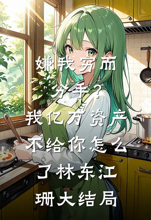 嫌我穷而分手？我亿万资产不给你怎么了林东江珊大结局