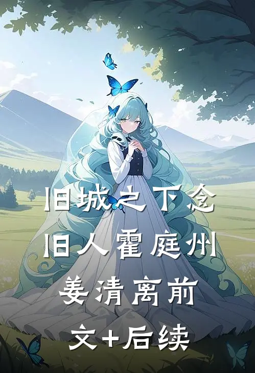 旧城之下念旧人霍庭州姜清离前文+后续