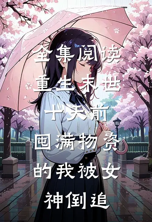 全集阅读重生末世十天前，囤满物资的我被女神倒追