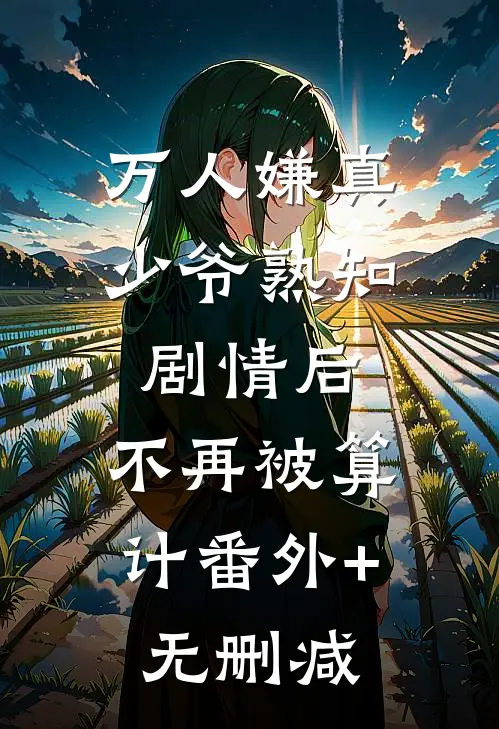 万人嫌真少爷熟知剧情后，不再被算计番外+无删减