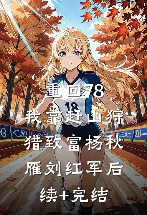 重回78，我靠赶山狩猎致富杨秋雁刘红军后续+完结