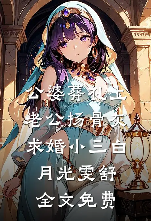 公婆葬礼上，老公扬骨灰求婚小三白月光雯舒全文免费