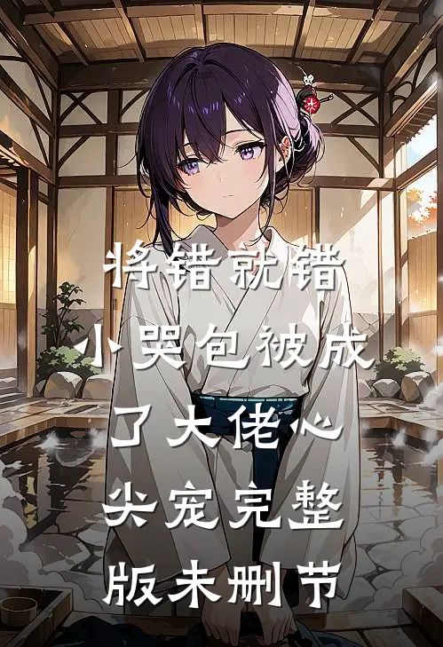 将错就错：小哭包被成了大佬心尖宠完整版未删节