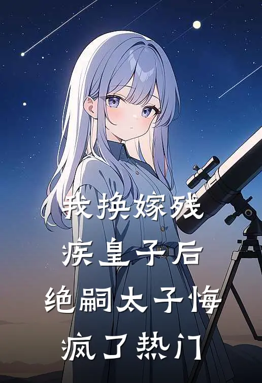 我换嫁残疾皇子后,绝嗣太子悔疯了热门