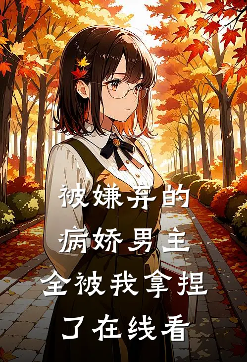 被嫌弃的病娇男主，全被我拿捏了在线看