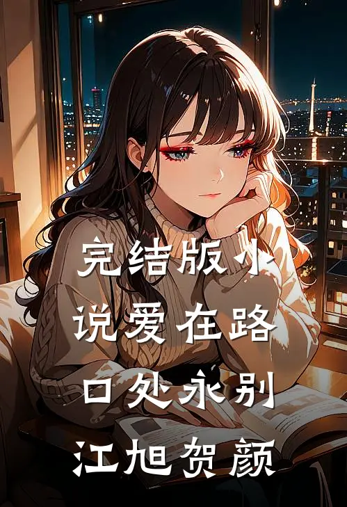 完结版小说爱在路口处永别江旭贺颜