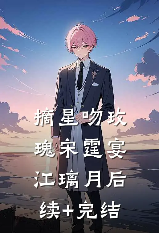 摘星吻玫瑰宋霆宴江璃月后续+完结