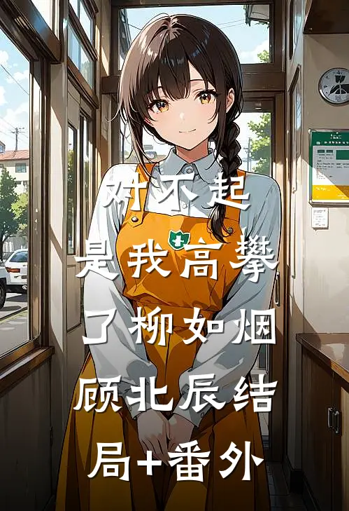 对不起，是我高攀了柳如烟顾北辰结局+番外