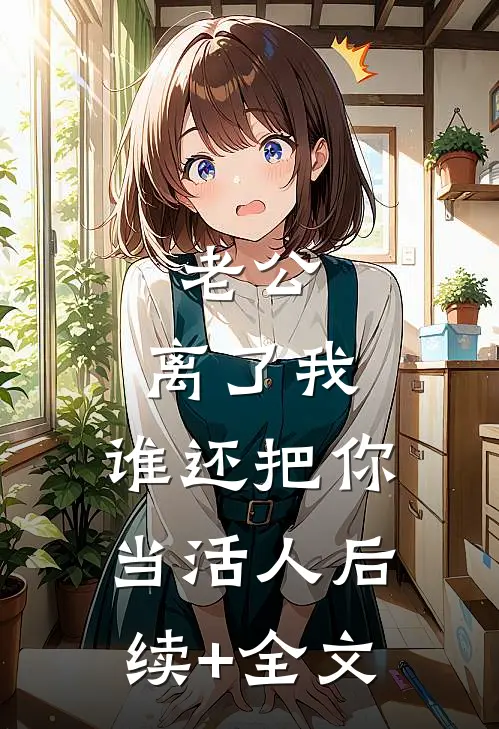 老公，离了我，谁还把你当活人后续+全文