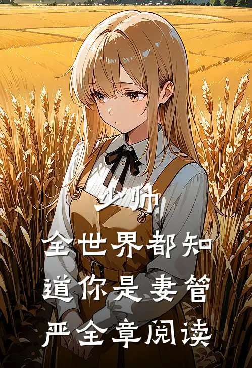 少帅，全世界都知道你是妻管严全章阅读