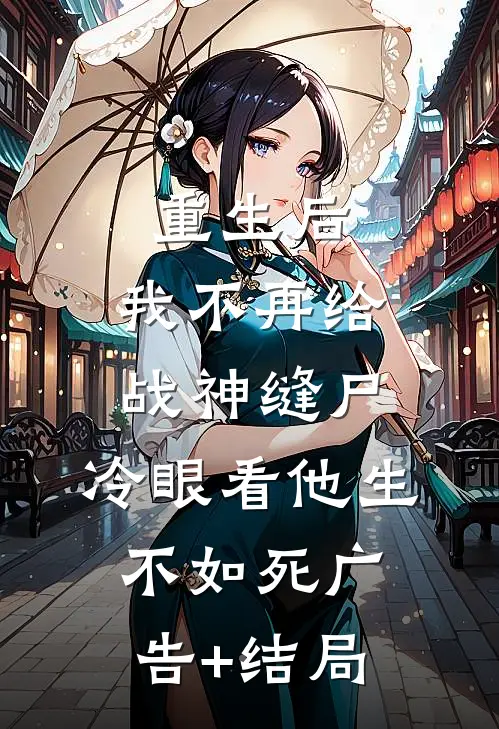 重生后，我不再给战神缝尸，冷眼看他生不如死广告+结局