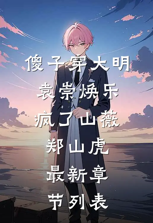 傻子穿大明，袁崇焕乐疯了山薇郑山虎最新章节列表