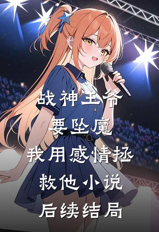 战神王爷要坠魔，我用感情拯救他小说后续结局