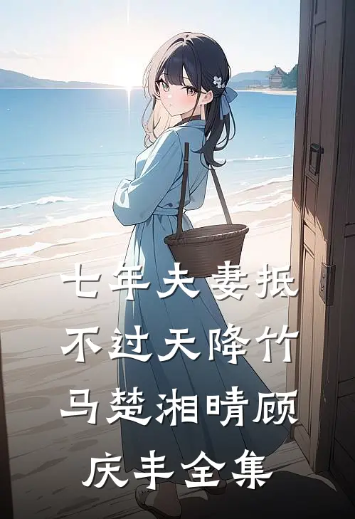 七年夫妻抵不过天降竹马楚湘晴顾庆丰 全集
