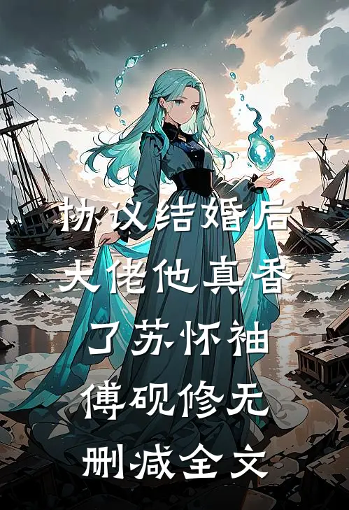 协议结婚后，大佬他真香了苏怀袖傅砚修无删减全文