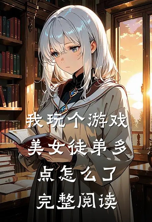 我玩个游戏,美女徒弟多点怎么了完整阅读