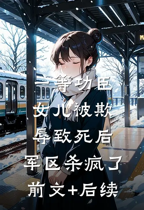 一等功臣女儿被欺辱致死后，军区杀疯了前文+后续