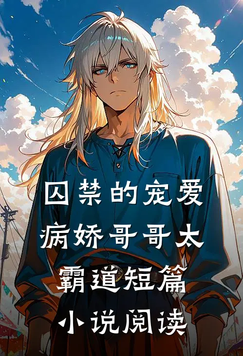 囚禁的宠爱病娇哥哥太霸道短篇阅读