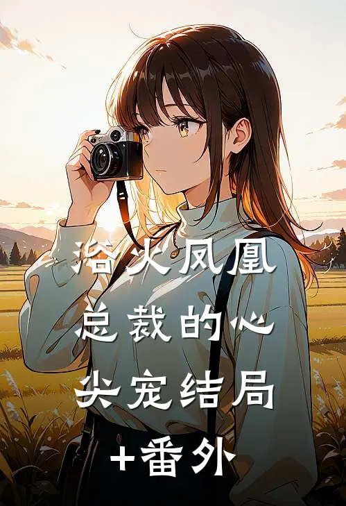 浴火凤凰：总裁的心尖宠结局+番外